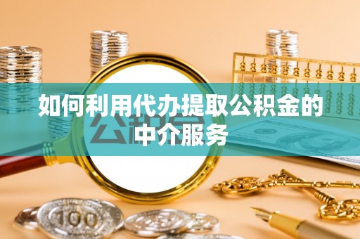 榆阳如何利用代办提取公积金的中介服务