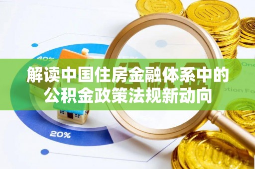 榆阳解读中国住房金融体系中的公积金政策法规新动向