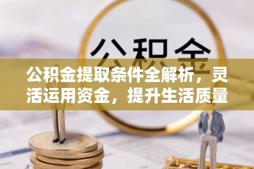 榆阳公积金提取条件全解析，灵活运用资金，提升生活质量