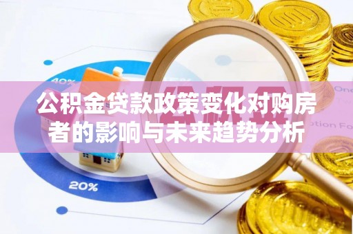 榆阳公积金贷款政策变化对购房者的影响与未来趋势分析