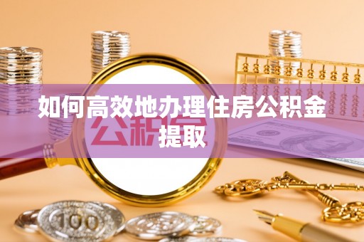 榆阳如何高效地办理住房公积金提取