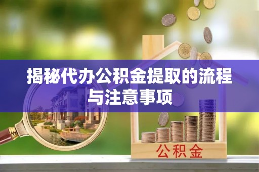 榆阳揭秘代办公积金提取的流程与注意事项
