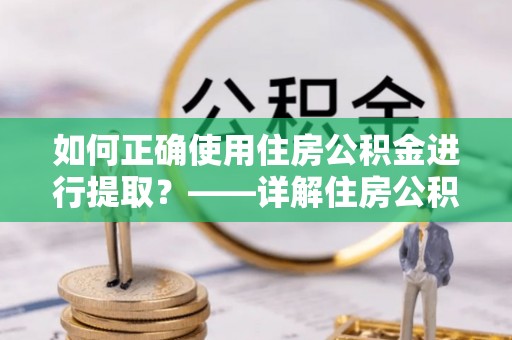 榆阳如何正确使用住房公积金进行提取？——详解住房公积金代办提取流程与注意事项