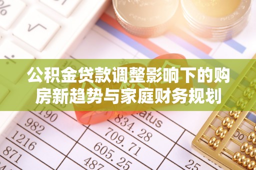 榆阳公积金贷款调整影响下的购房新趋势与家庭财务规划