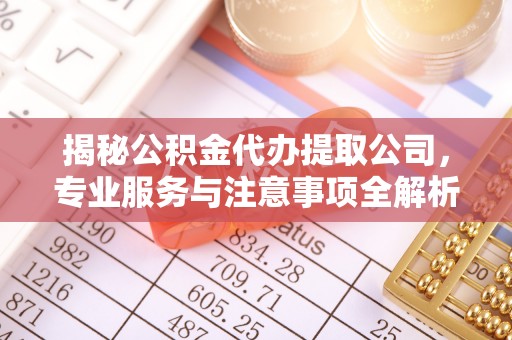 榆阳揭秘公积金代办提取公司，专业服务与注意事项全解析