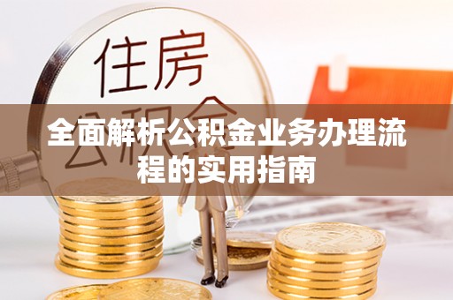 榆阳全面解析公积金业务办理流程的实用指南