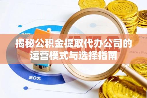 榆阳揭秘公积金提取代办公司的运营模式与选择指南