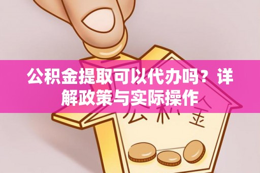 榆阳公积金提取可以代办吗？详解政策与实际操作