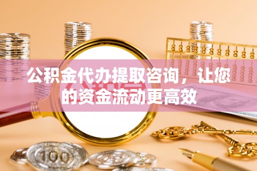 榆阳公积金代办提取咨询，让您的资金流动更高效