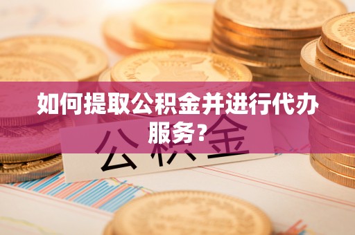 榆阳如何提取公积金并进行代办服务？