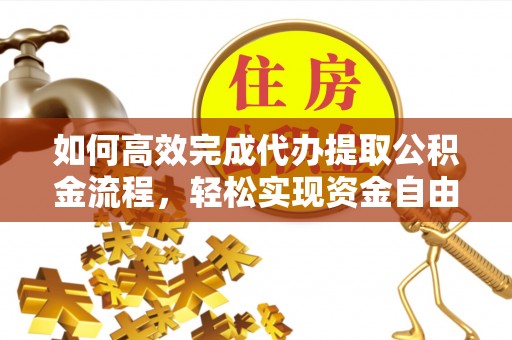 榆阳如何高效完成代办提取公积金流程，轻松实现资金自由