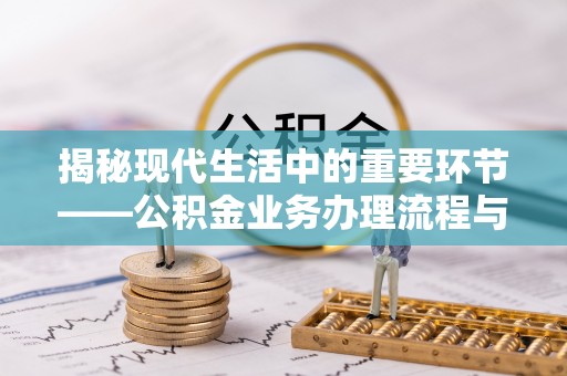 榆阳揭秘现代生活中的重要环节——公积金业务办理流程与实用技巧