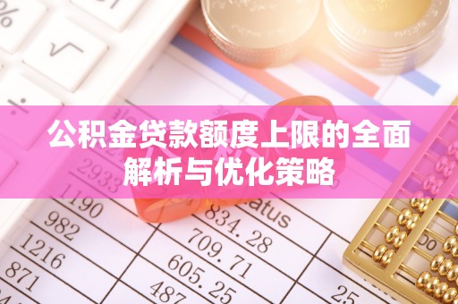 榆阳公积金贷款额度上限的全面解析与优化策略