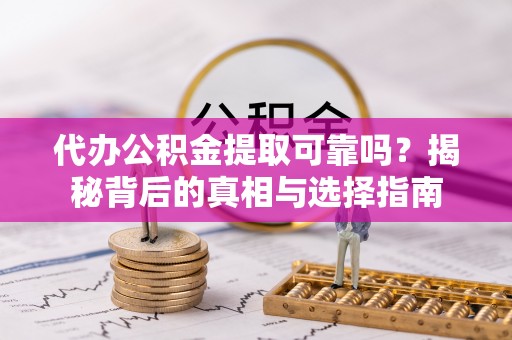 榆阳代办公积金提取可靠吗？揭秘背后的真相与选择指南