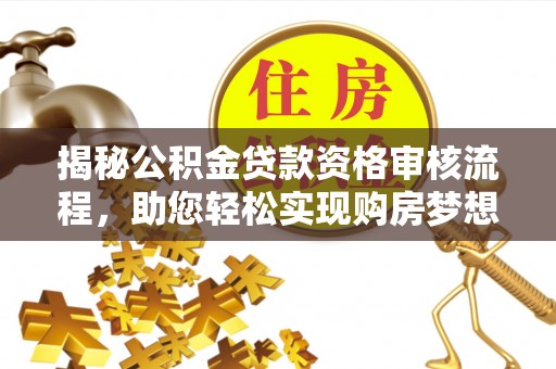 榆阳揭秘公积金贷款资格审核流程，助您轻松实现购房梦想