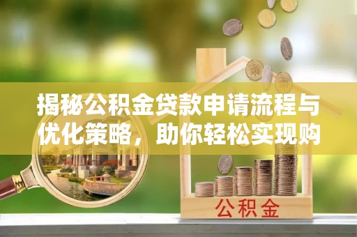 榆阳揭秘公积金贷款申请流程与优化策略，助你轻松实现购房梦想