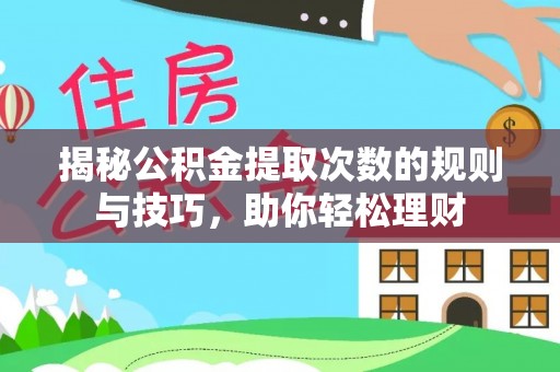 榆阳揭秘公积金提取次数的规则与技巧，助你轻松理财