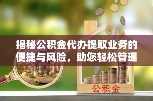 榆阳揭秘公积金代办提取业务的便捷与风险，助您轻松管理财务