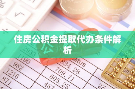 榆阳住房公积金提取代办条件解析