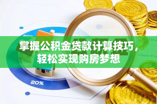 榆阳掌握公积金贷款计算技巧，轻松实现购房梦想