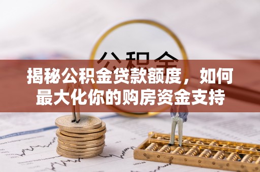 榆阳揭秘公积金贷款额度，如何最大化你的购房资金支持