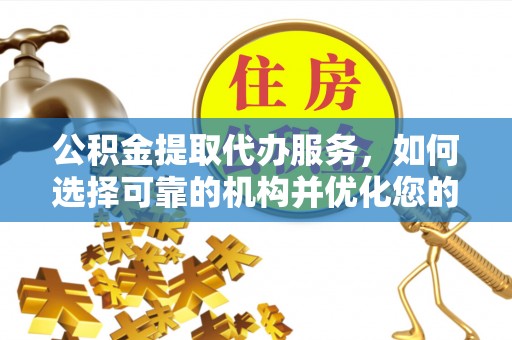 榆阳公积金提取代办服务，如何选择可靠的机构并优化您的财务规划