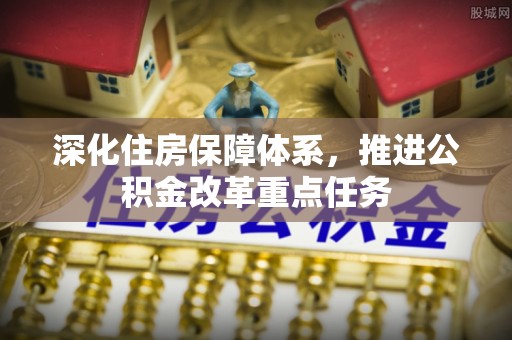 榆阳深化住房保障体系，推进公积金改革重点任务
