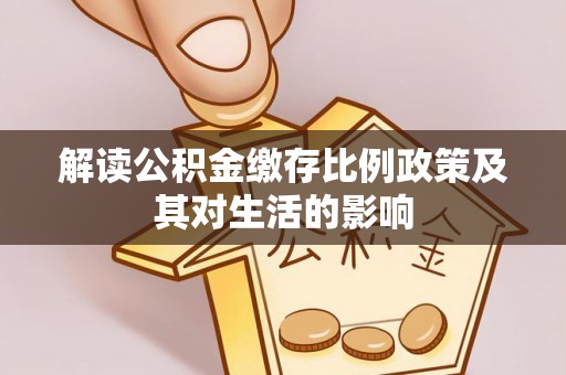 榆阳解读公积金缴存比例政策及其对生活的影响
