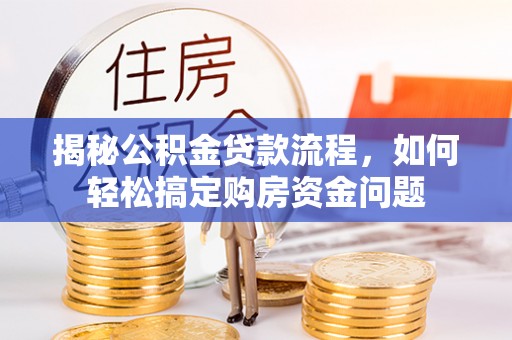 榆阳揭秘公积金贷款流程，如何轻松搞定购房资金问题