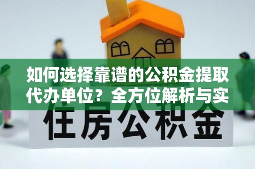 榆阳如何选择靠谱的公积金提取代办单位？全方位解析与实用指南