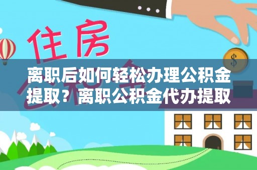 榆阳离职后如何轻松办理公积金提取？离职公积金代办提取服务详解