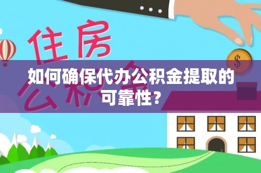 榆阳如何确保代办公积金提取的可靠性？