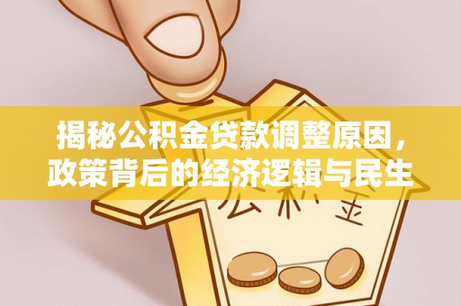 榆阳揭秘公积金贷款调整原因，政策背后的经济逻辑与民生考量