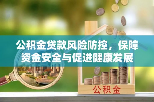榆阳公积金贷款风险防控，保障资金安全与促进健康发展