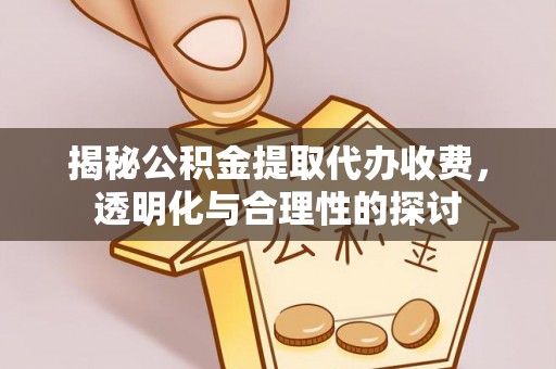 榆阳揭秘公积金提取代办收费，透明化与合理性的探讨