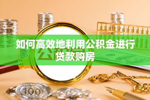 榆阳如何高效地利用公积金进行贷款购房