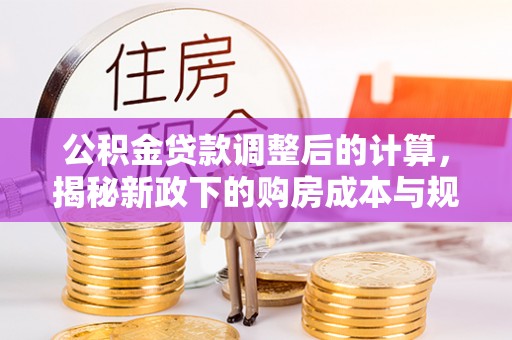 榆阳公积金贷款调整后的计算，揭秘新政下的购房成本与规划