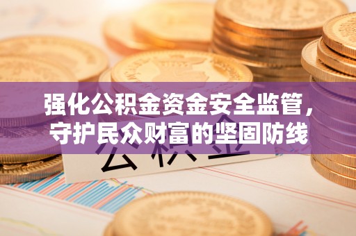 榆阳强化公积金资金安全监管，守护民众财富的坚固防线