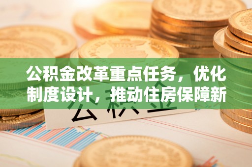 榆阳公积金改革重点任务，优化制度设计，推动住房保障新发展