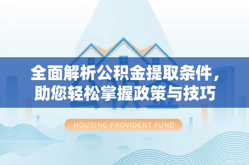 榆阳全面解析公积金提取条件，助您轻松掌握政策与技巧