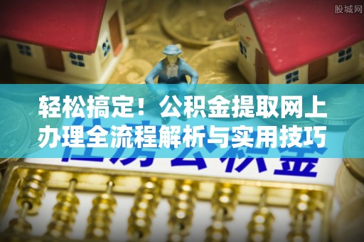 榆阳轻松搞定！公积金提取网上办理全流程解析与实用技巧