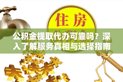 榆阳公积金提取代办可靠吗？深入了解服务真相与选择指南