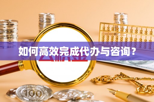 榆阳如何高效完成代办与咨询？