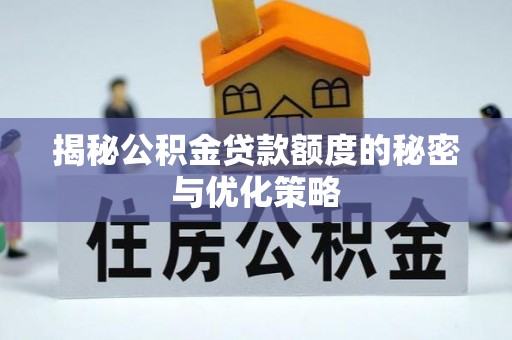 榆阳揭秘公积金贷款额度的秘密与优化策略