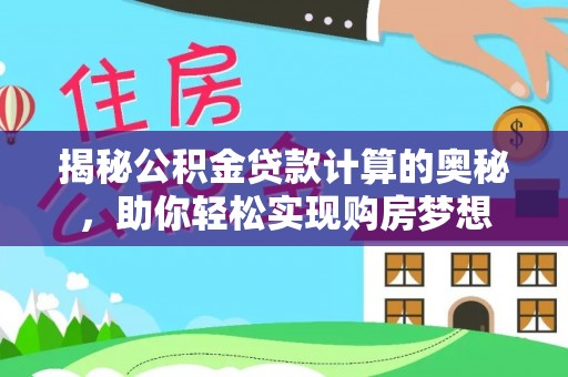 榆阳揭秘公积金贷款计算的奥秘，助你轻松实现购房梦想