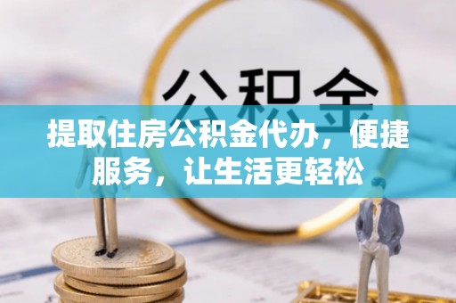 榆阳提取住房公积金代办，便捷服务，让生活更轻松