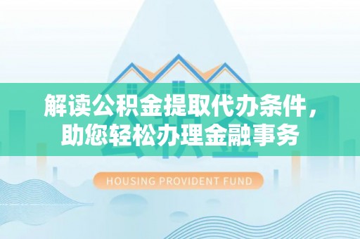 榆阳解读公积金提取代办条件，助您轻松办理金融事务