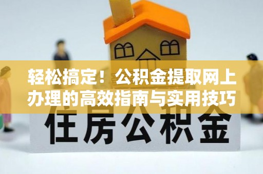 榆阳轻松搞定！公积金提取网上办理的高效指南与实用技巧