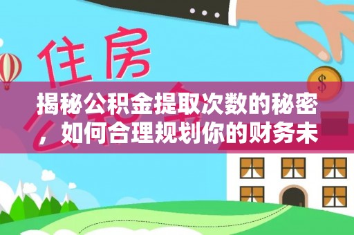 榆阳揭秘公积金提取次数的秘密，如何合理规划你的财务未来？