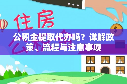 榆阳公积金提取代办吗？详解政策、流程与注意事项